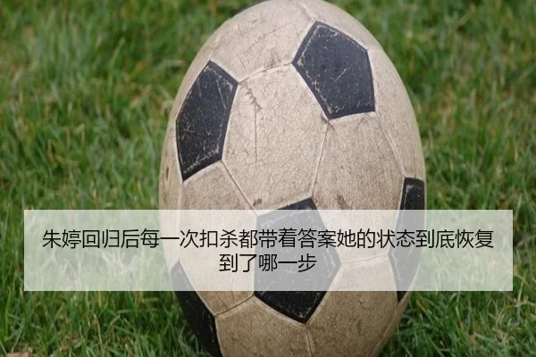 朱婷回归后每一次扣杀都带着答案她的状态到底恢复到了哪一步